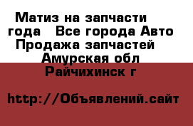 Матиз на запчасти 2010 года - Все города Авто » Продажа запчастей   . Амурская обл.,Райчихинск г.